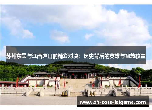 苏州东吴与江西庐山的精彩对决:历史背后的英雄与智慧较量 苏州东吴与江西庐山的精彩对决:历史背后的英雄与智慧较量