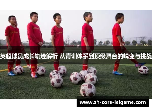 英超球员成长轨迹解析 从青训体系到顶级舞台的蜕变与挑战 英超球员成长轨迹解析 从青训体系到顶级舞台的蜕变与挑战