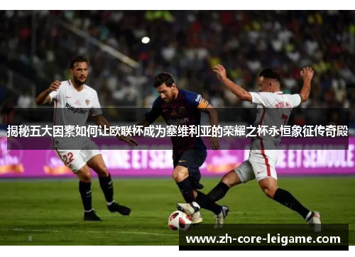 揭秘五大因素如何让欧联杯成为塞维利亚的荣耀之杯永恒象征传奇殿 揭秘五大因素如何让欧联杯成为塞维利亚的荣耀之杯永恒象征传奇殿