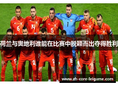 荷兰与奥地利谁能在比赛中脱颖而出夺得胜利 荷兰与奥地利谁能在比赛中脱颖而出夺得胜利