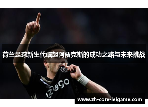 荷兰足球新生代崛起阿贾克斯的成功之路与未来挑战