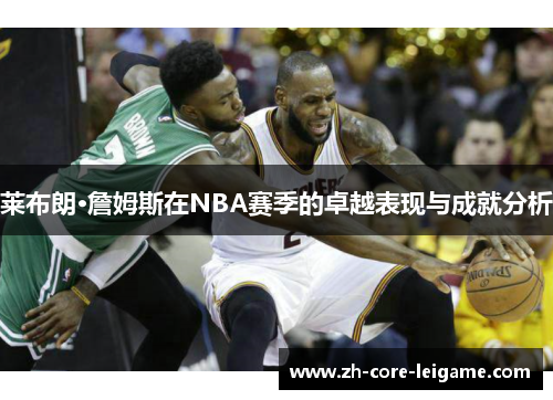 莱布朗·詹姆斯在NBA赛季的卓越表现与成就分析 莱布朗·詹姆斯在NBA赛季的卓越表现与成就分析