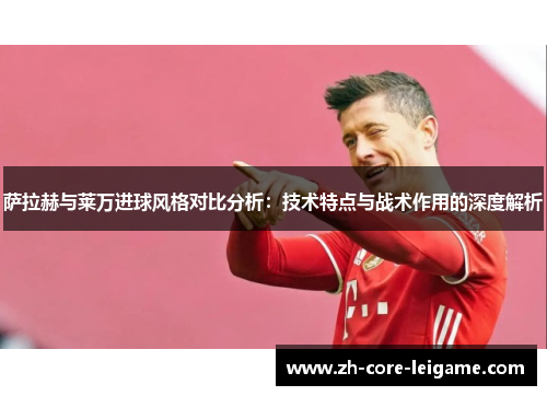 萨拉赫与莱万进球风格对比分析:技术特点与战术作用的深度解析 萨拉赫与莱万进球风格对比分析:技术特点与战术作用的深度解析
