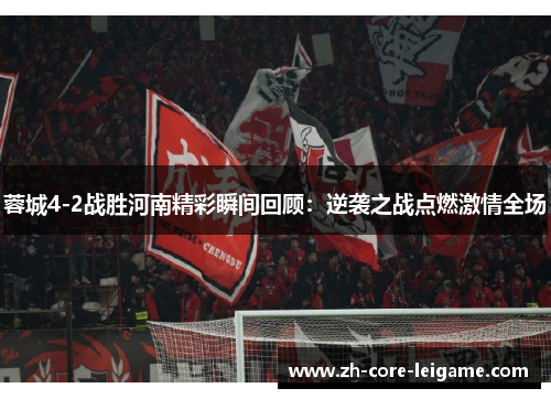 蓉城4-2战胜河南精彩瞬间回顾:逆袭之战点燃激情全场 蓉城4-2战胜河南精彩瞬间回顾:逆袭之战点燃激情全场