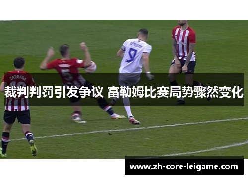 裁判判罚引发争议 富勒姆比赛局势骤然变化