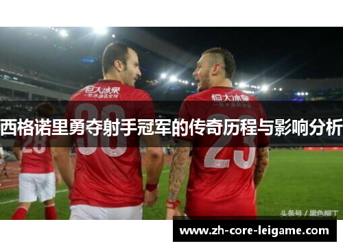 西格诺里勇夺射手冠军的传奇历程与影响分析