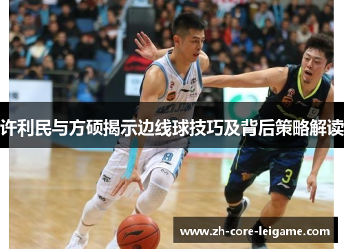 许利民与方硕揭示边线球技巧及背后策略解读 许利民与方硕揭示边线球技巧及背后策略解读