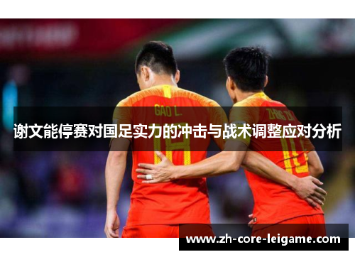 谢文能停赛对国足实力的冲击与战术调整应对分析