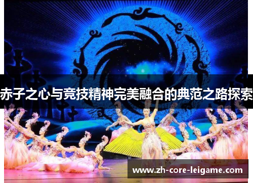 赤子之心与竞技精神完美融合的典范之路探索