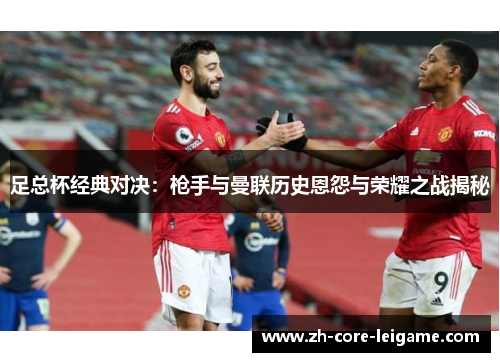 足总杯经典对决:枪手与曼联历史恩怨与荣耀之战揭秘 足总杯经典对决:枪手与曼联历史恩怨与荣耀之战揭秘