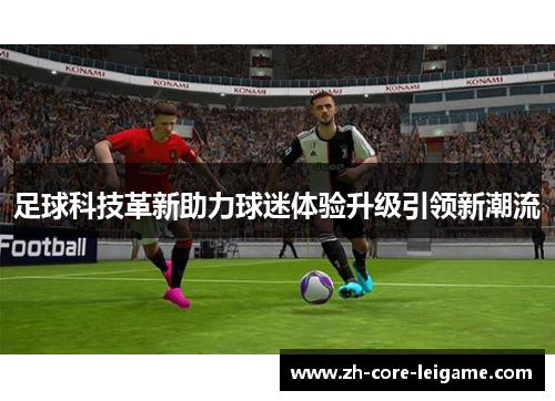 足球科技革新助力球迷体验升级引领新潮流 足球科技革新助力球迷体验升级引领新潮流