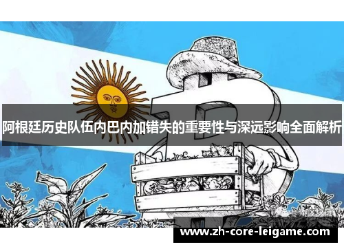 阿根廷历史队伍内巴内加错失的重要性与深远影响全面解析