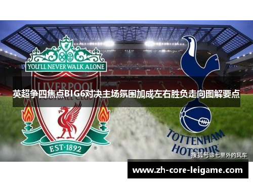 英超争四焦点BIG6对决主场氛围加成左右胜负走向图解要点 英超争四焦点BIG6对决主场氛围加成左右胜负走向图解要点