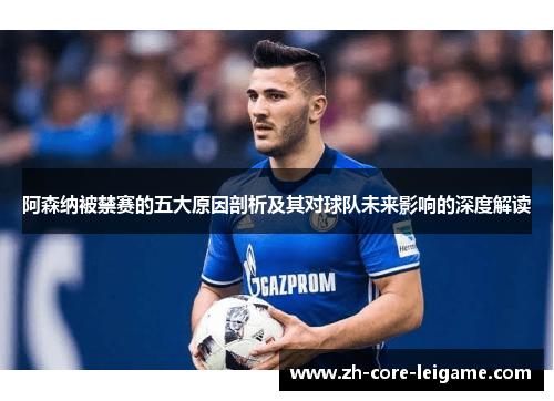 阿森纳被禁赛的五大原因剖析及其对球队未来影响的深度解读
