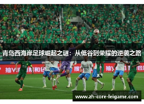 青岛西海岸足球崛起之谜：从低谷到荣耀的逆袭之路