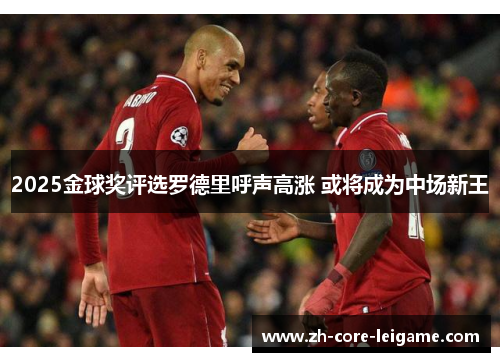2025金球奖评选罗德里呼声高涨 或将成为中场新王