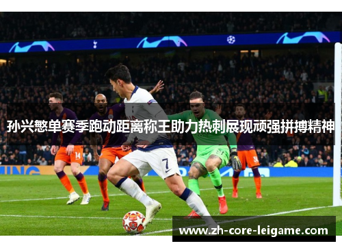 孙兴慜单赛季跑动距离称王助力热刺展现顽强拼搏精神