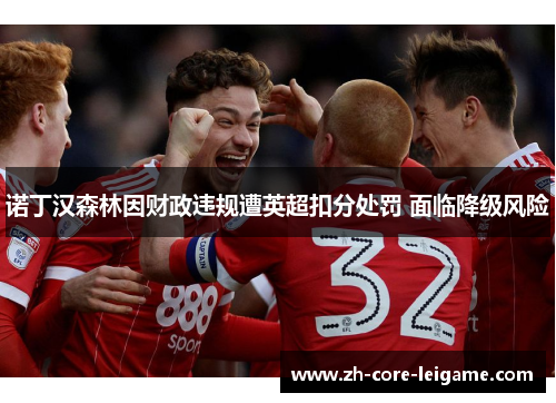 诺丁汉森林因财政违规遭英超扣分处罚 面临降级风险 诺丁汉森林因财政违规遭英超扣分处罚 面临降级风险
